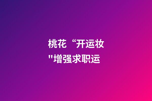 桃花“开运妆"增强求职运